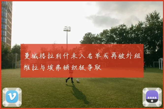 曼城格拉利什未入名单或再被外租维拉与埃弗顿积极争取