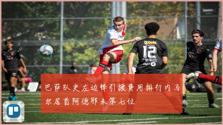巴萨队史左边锋引援费用排行内马尔居首阿德耶米第七位