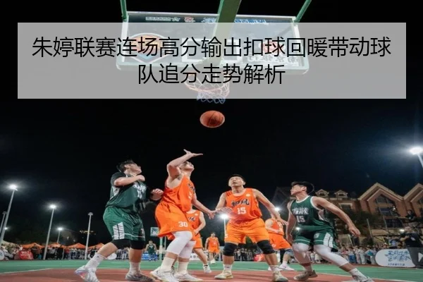 朱婷联赛连场高分输出扣球回暖带动球队追分走势解析